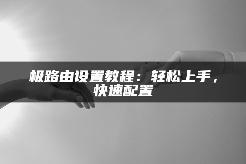 极路由设置教程：轻松上手，快速配置