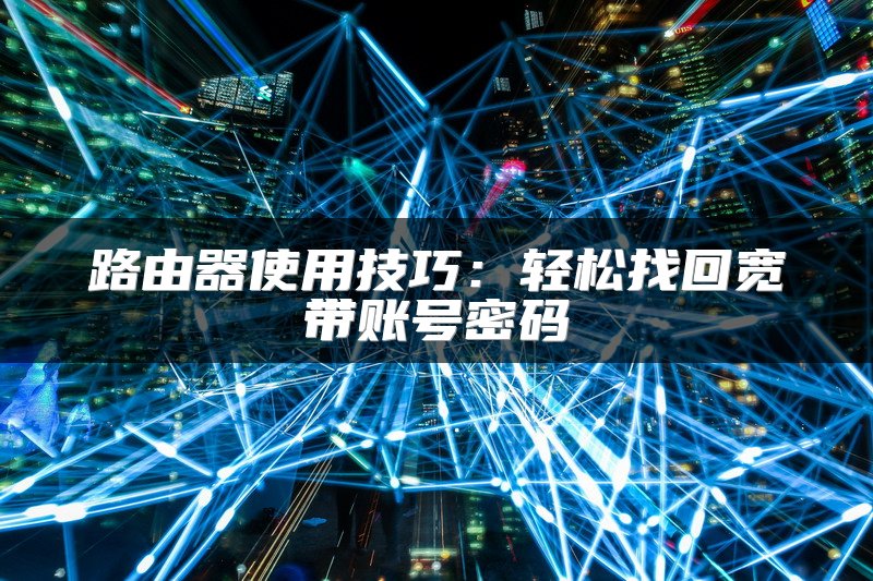 路由器使用技巧：轻松找回宽带账号密码