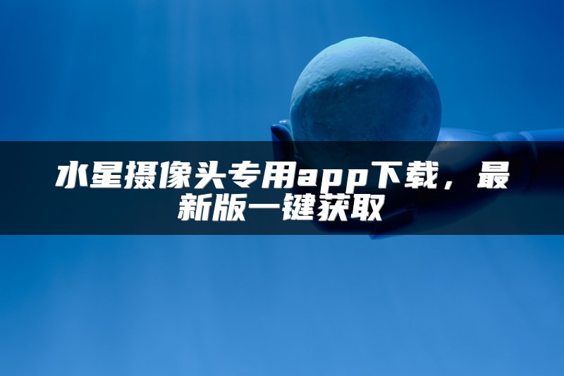 水星摄像头专用app下载，最新版一键获取