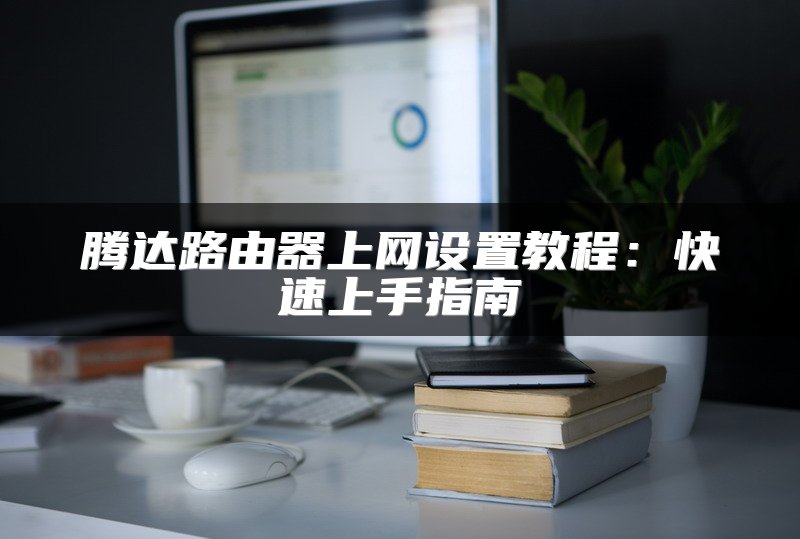 腾达路由器上网设置教程：快速上手指南