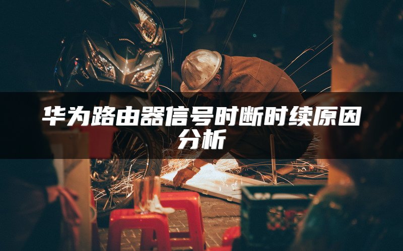 华为路由器信号时断时续原因分析