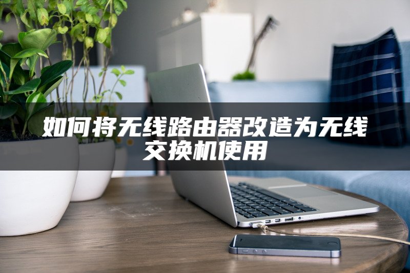 如何将无线路由器改造为无线交换机使用