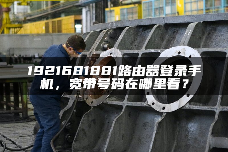 1921681881路由器登录手机，宽带号码在哪里看？
