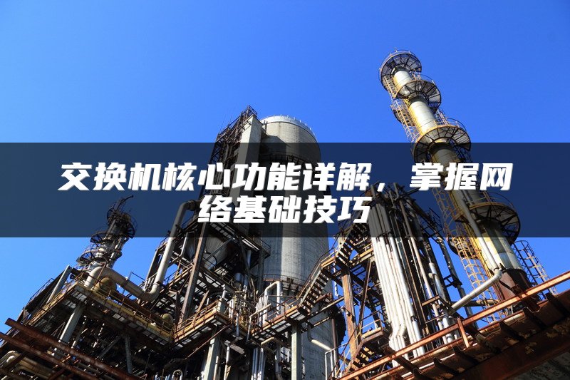 交换机核心功能详解，掌握网络基础技巧