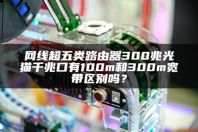 网线超五类路由器300兆光猫千兆口有100m和300m宽带区别吗？