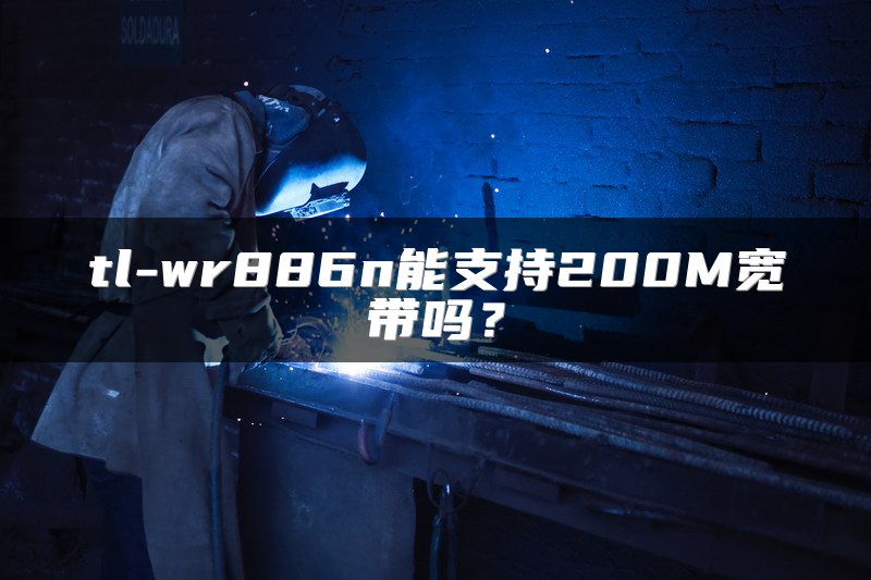 tl-wr886n能支持200M宽带吗？