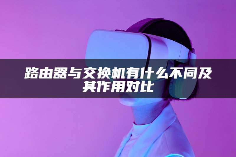 路由器与交换机有什么不同及其作用对比