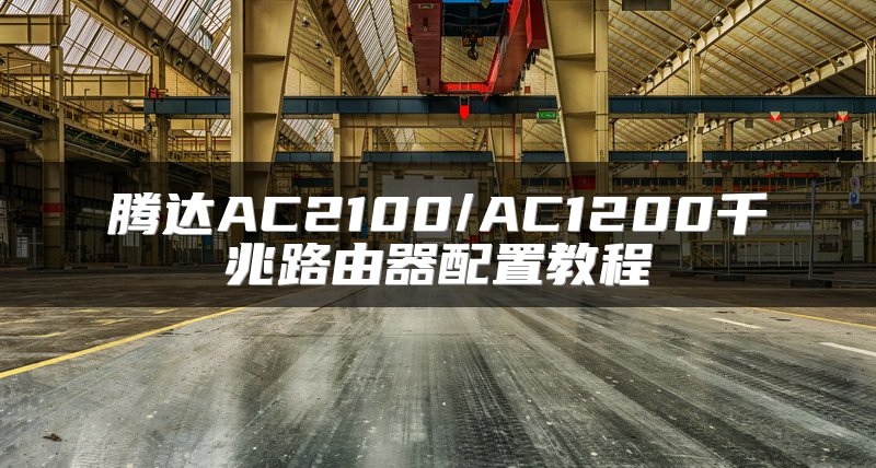 腾达AC2100/AC1200千兆路由器配置教程