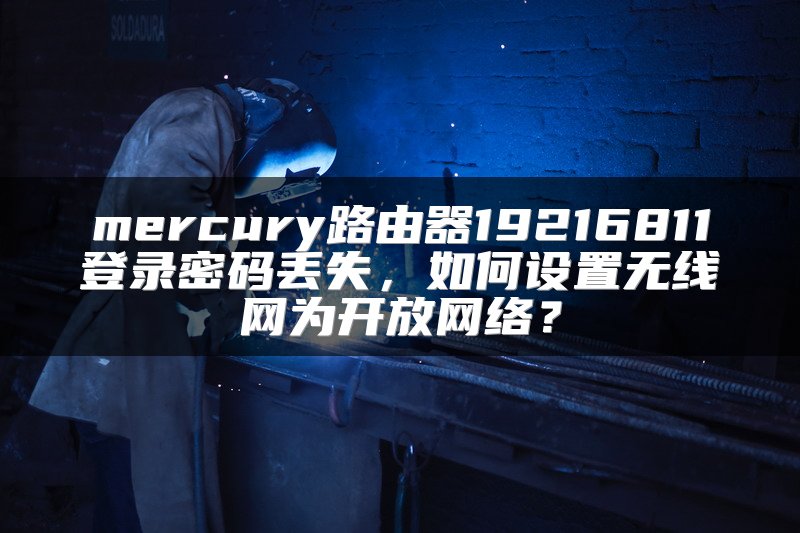 mercury路由器19216811登录密码丢失，如何设置无线网为开放网络？