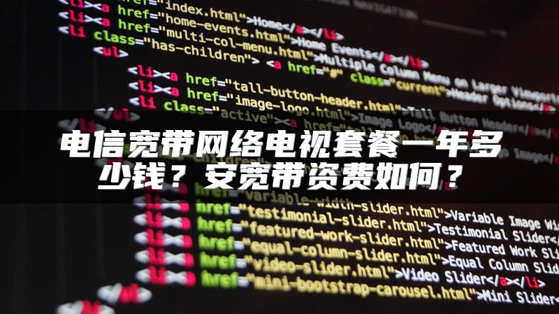 电信宽带网络电视套餐一年多少钱？安宽带资费如何？