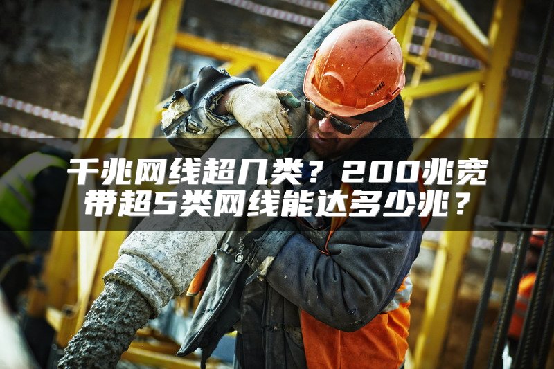 千兆网线超几类？200兆宽带超5类网线能达多少兆？