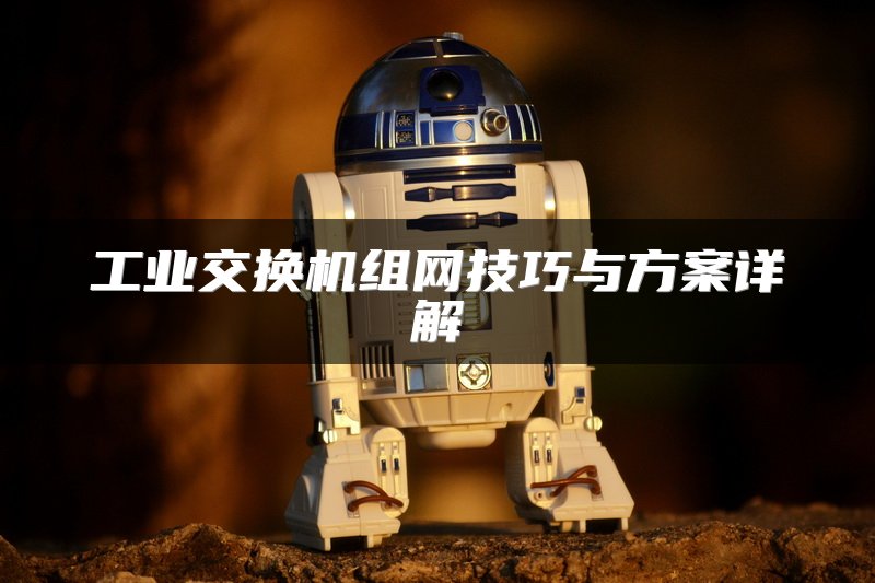 工业交换机组网技巧与方案详解
