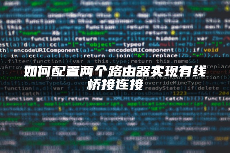 如何配置两个路由器实现有线桥接连接