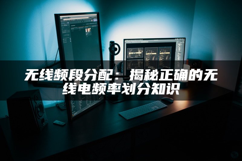 无线频段分配：揭秘正确的无线电频率划分知识
