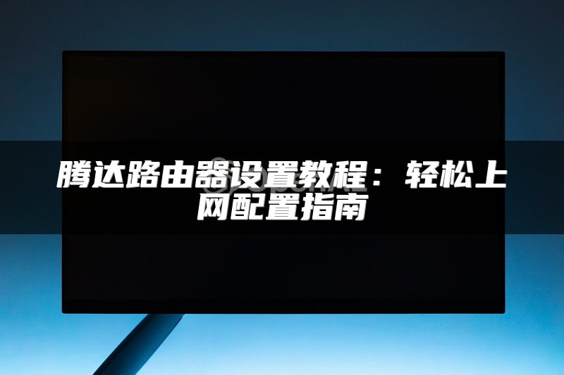 腾达路由器设置教程：轻松上网配置指南