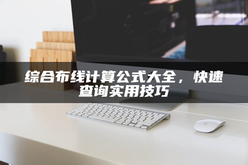 综合布线计算公式大全，快速查询实用技巧