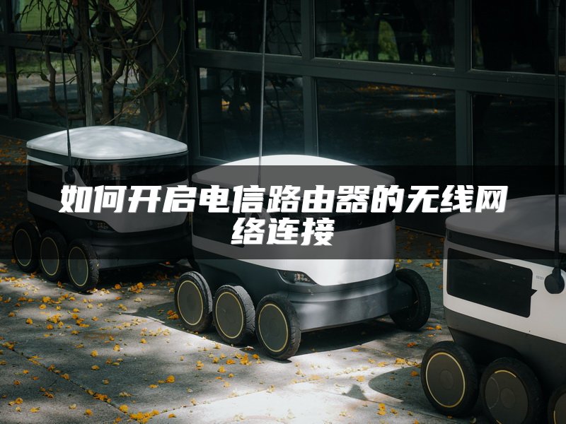 如何开启电信路由器的无线网络连接