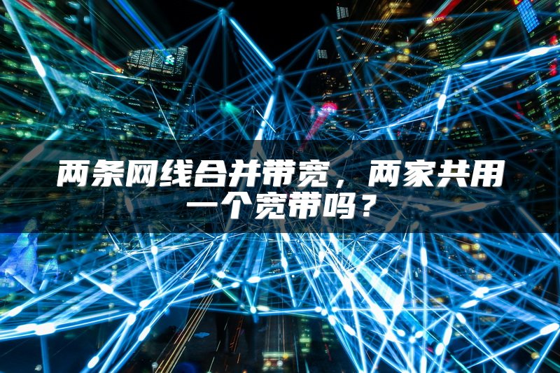 两条网线合并带宽，两家共用一个宽带吗？