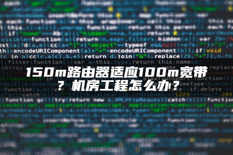 150m路由器适应100m宽带？机房工程怎么办？
