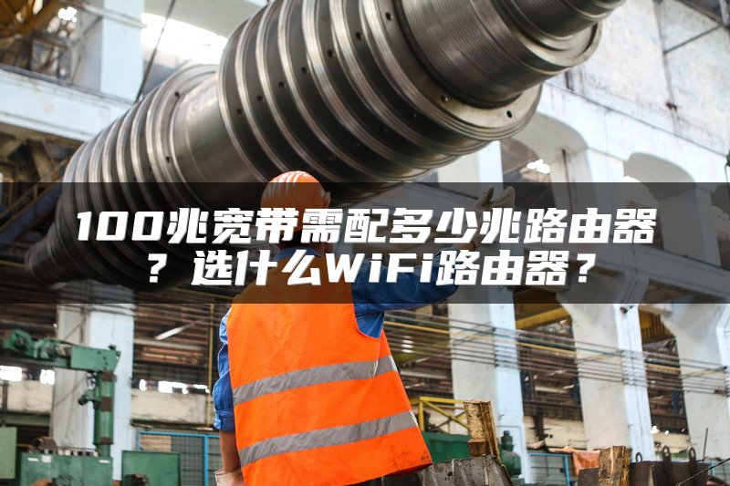 100兆宽带需配多少兆路由器？选什么WiFi路由器？