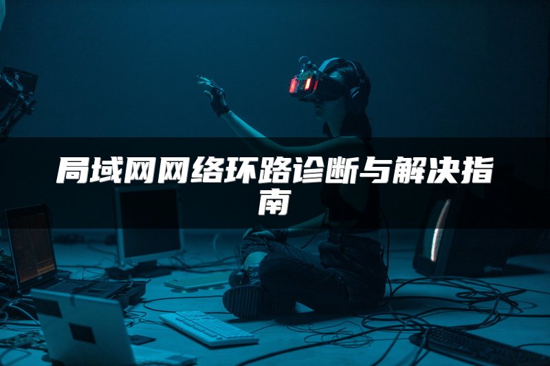 局域网网络环路诊断与解决指南