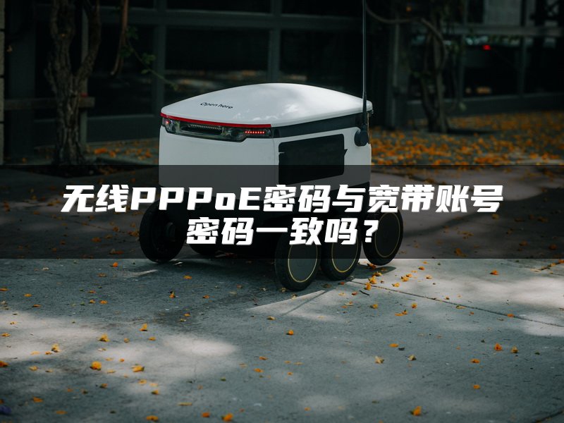 无线PPPoE密码与宽带账号密码一致吗？