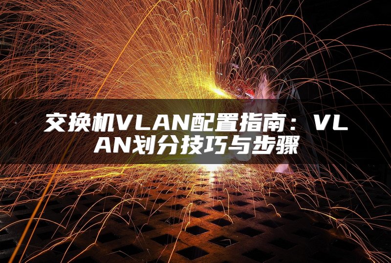 交换机VLAN配置指南：VLAN划分技巧与步骤