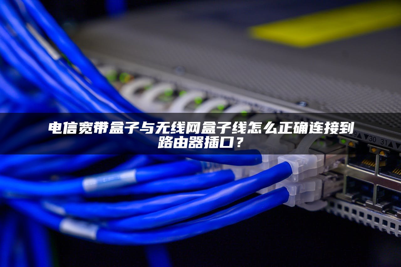 电信宽带盒子与无线网盒子线怎么正确连接到路由器插口？
