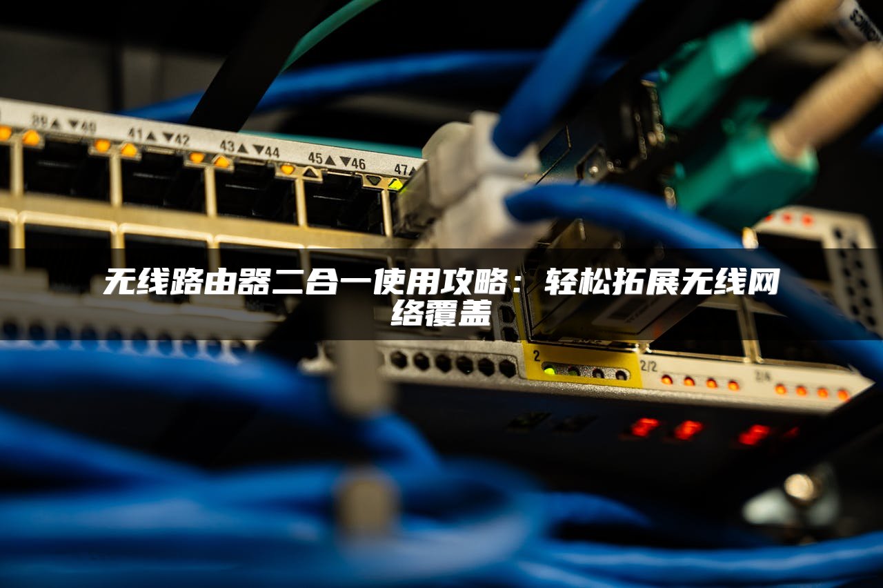 无线路由器二合一使用攻略：轻松拓展无线网络覆盖