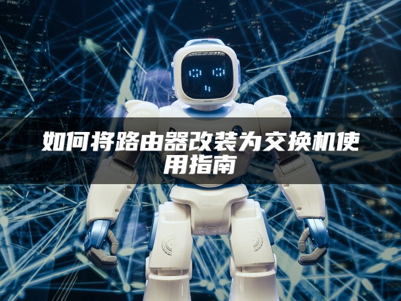 如何将路由器改装为交换机使用指南