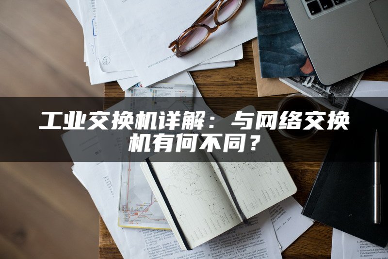 工业交换机详解：与网络交换机有何不同？