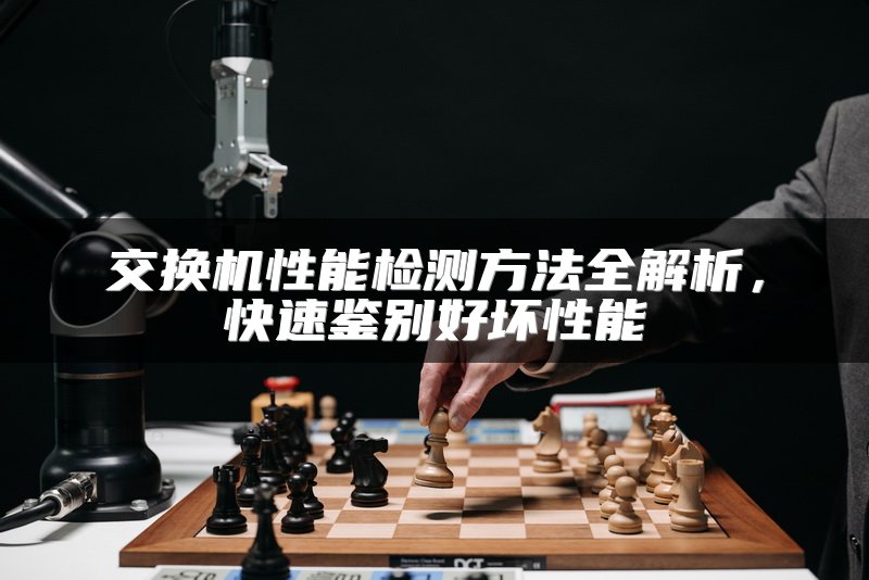 交换机性能检测方法全解析，快速鉴别好坏性能