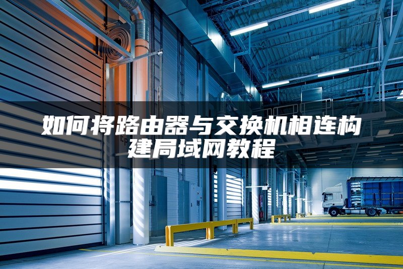 如何将路由器与交换机相连构建局域网教程