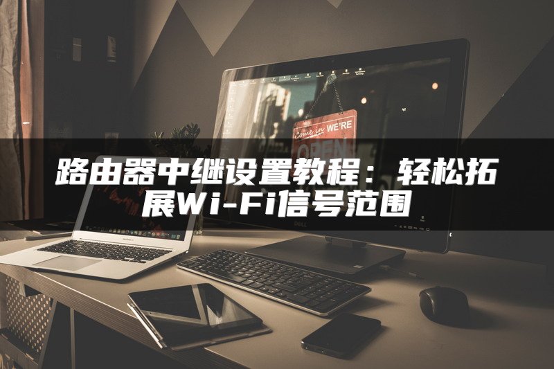 路由器中继设置教程：轻松拓展Wi-Fi信号范围