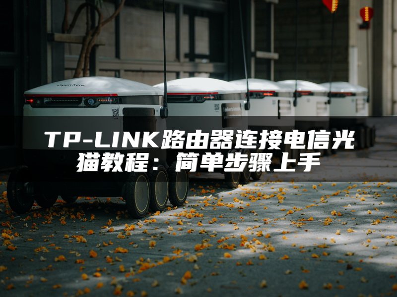 TP-LINK路由器连接电信光猫教程：简单步骤上手