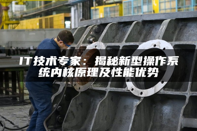 IT技术专家：揭秘新型操作系统内核原理及性能优势