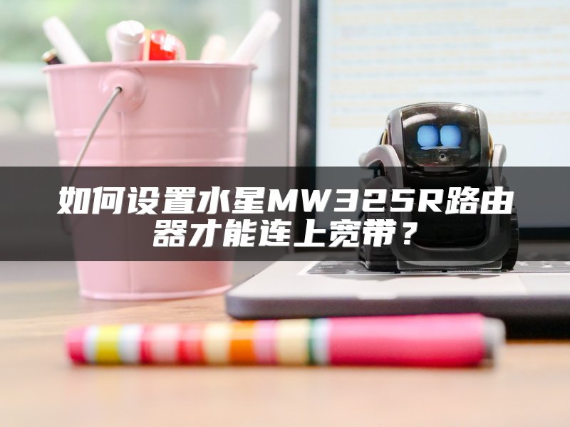 如何设置水星MW325R路由器才能连上宽带？