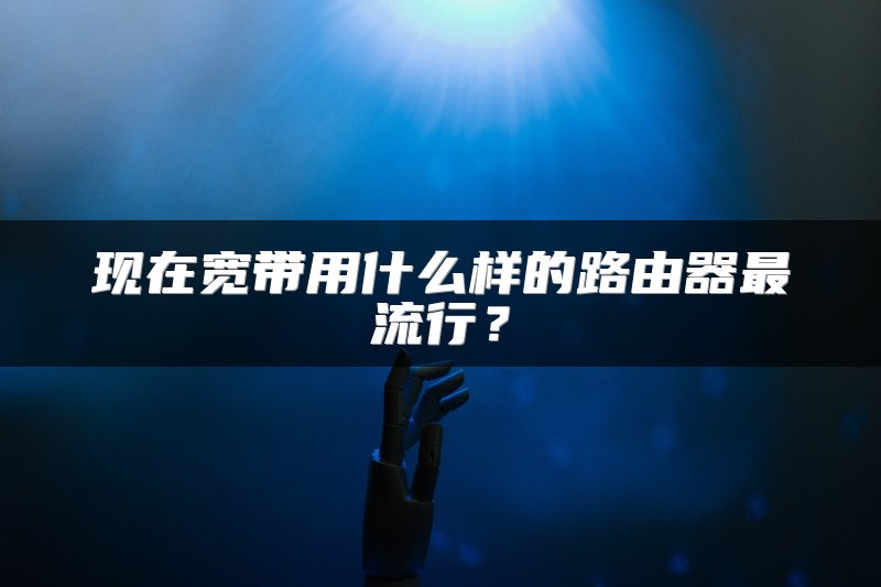 现在宽带用什么样的路由器最流行？