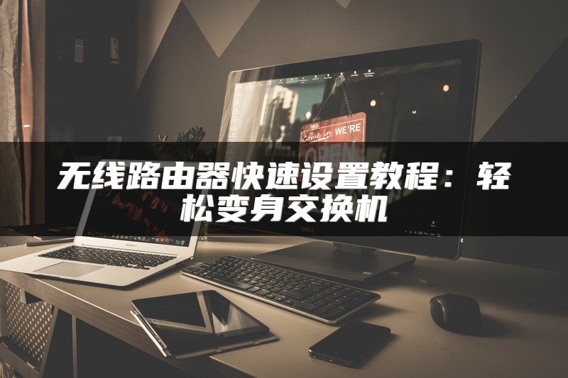 无线路由器快速设置教程：轻松变身交换机