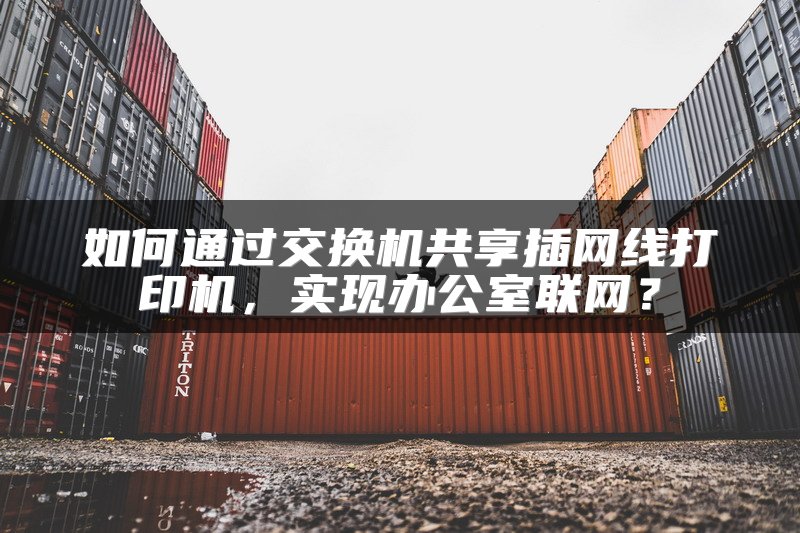 如何通过交换机共享插网线打印机，实现办公室联网？