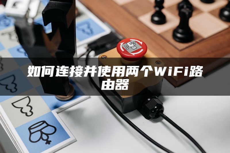 如何连接并使用两个WiFi路由器