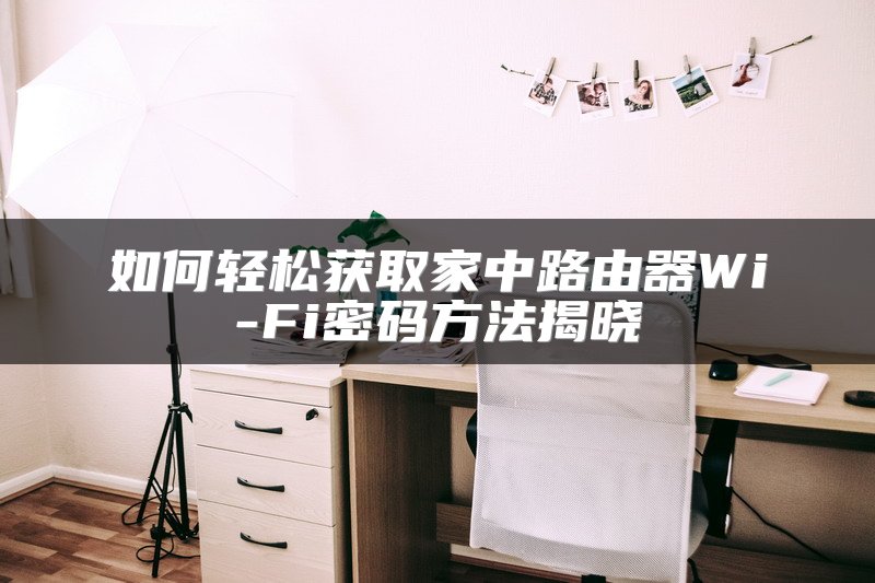 如何轻松获取家中路由器Wi-Fi密码方法揭晓