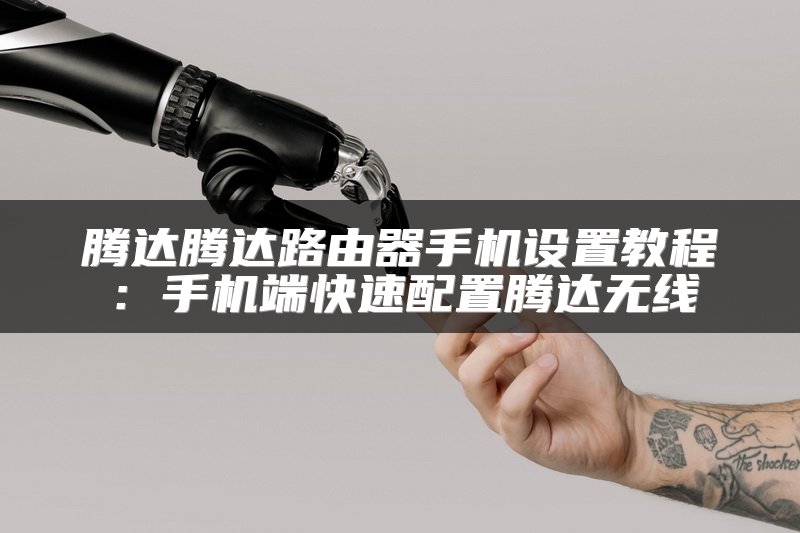 腾达腾达路由器手机设置教程：手机端快速配置腾达无线