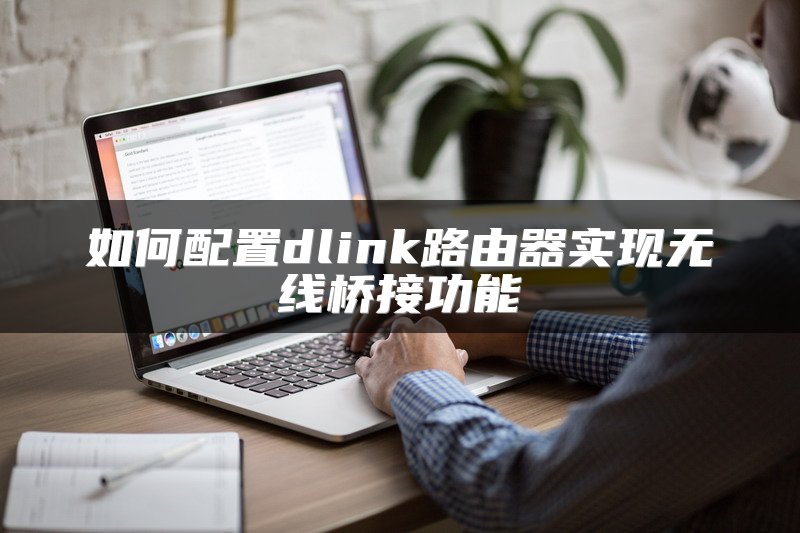 如何配置dlink路由器实现无线桥接功能
