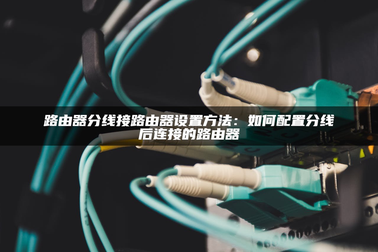 路由器分线接路由器设置方法：如何配置分线后连接的路由器