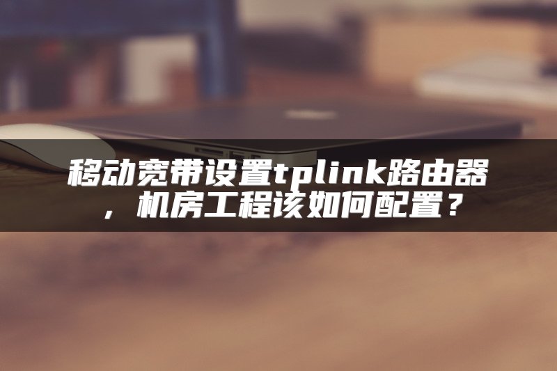 移动宽带设置tplink路由器，机房工程该如何配置？