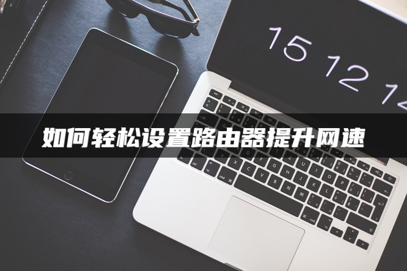 如何轻松设置路由器提升网速
