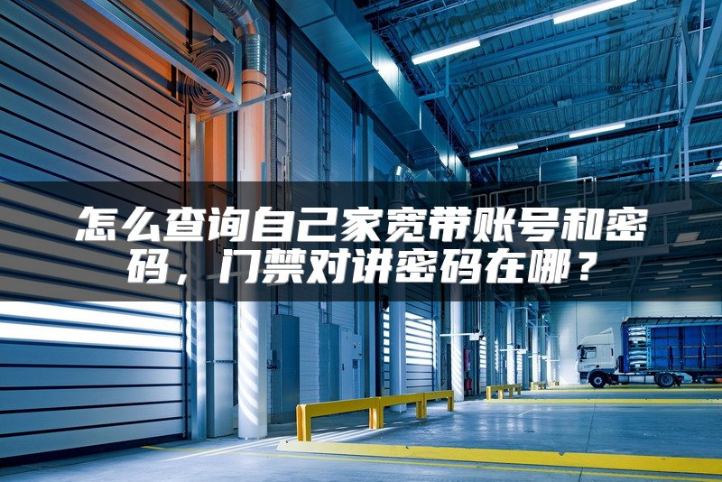怎么查询自己家宽带账号和密码，门禁对讲密码在哪？