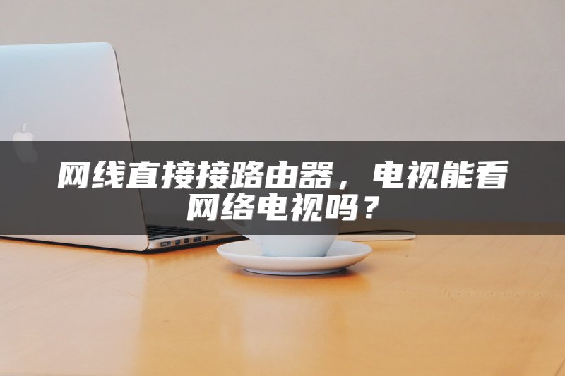 网线直接接路由器，电视能看网络电视吗？