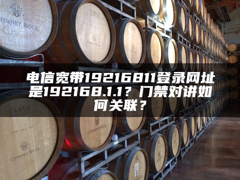 电信宽带19216811登录网址是192168.1.1？门禁对讲如何关联？